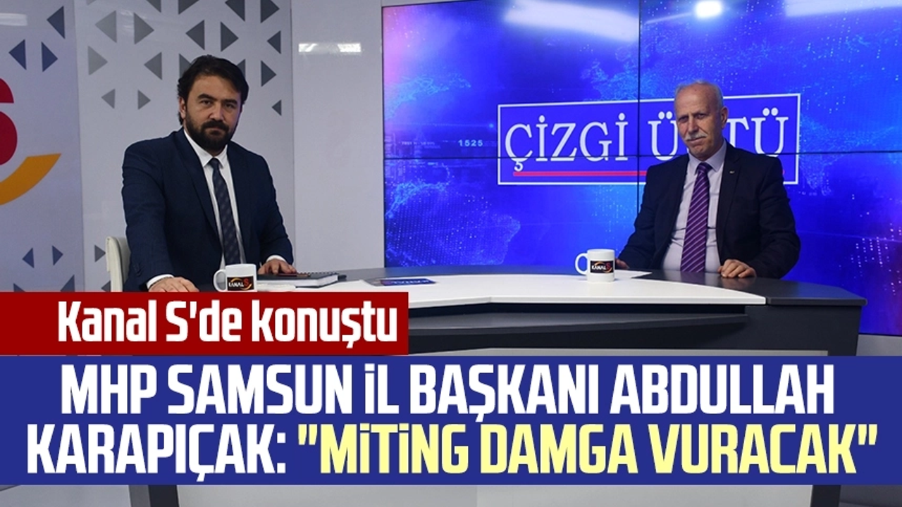 MHP Samsun İl Başkanı Abdullah Karapıçak Kanal S'de konuştu: "Miting damga vuracak"