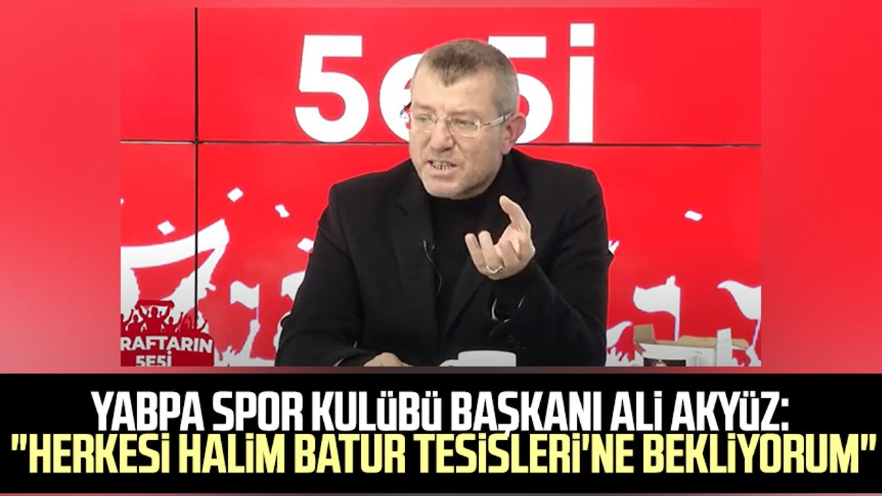 YABPA Spor Kulübü Başkanı Ali Akyüz: "Herkesi Halim Batur Tesisleri'ne bekliyorum"
