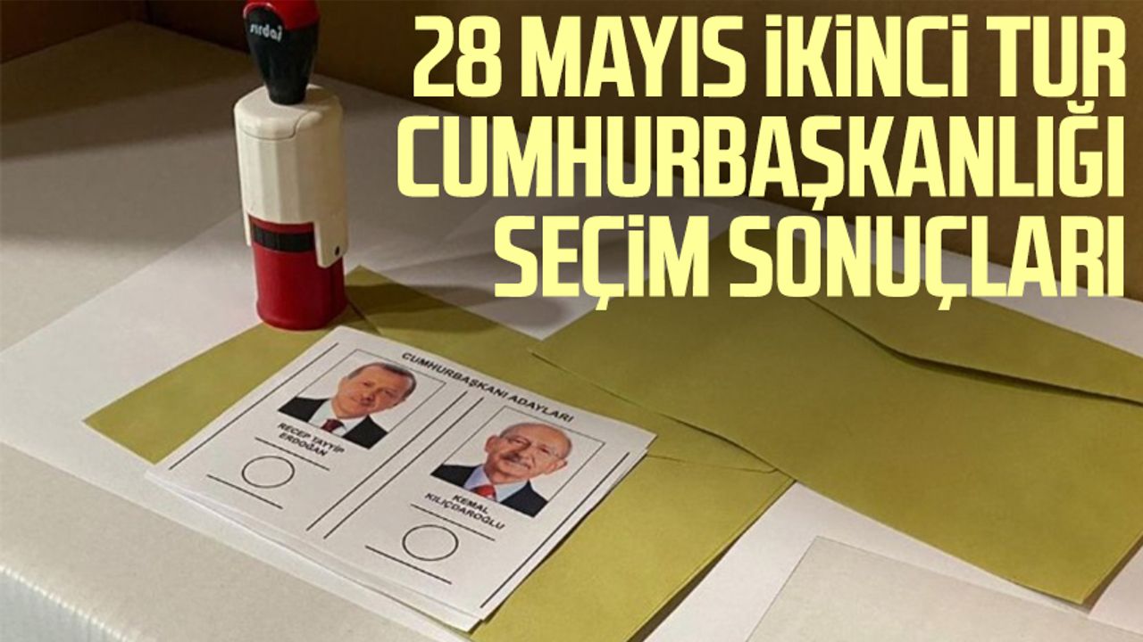 28 Mayıs İkinci Tur Cumhurbaşkanlığı Seçim Sonuçları