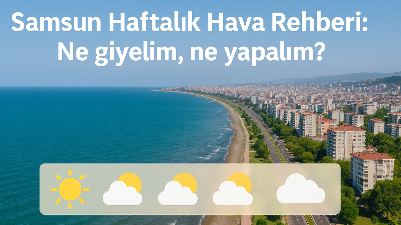 Samsun Haftalık Hava Rehberi: Ne giyelim, ne yapalım?