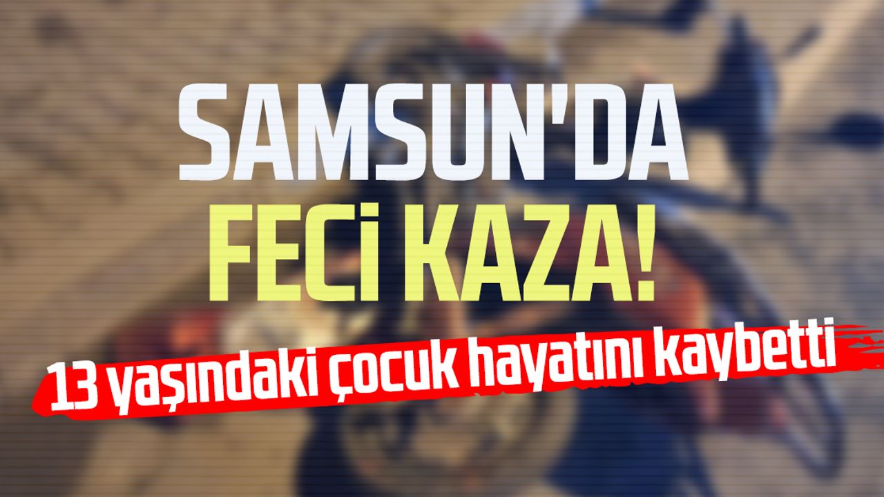 Samsun'da feci kaza! Ashaf Eren hayatını kaybetti
