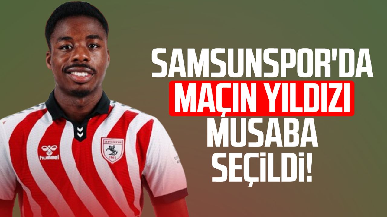 Samsunspor'da maçın yıldızı Musaba seçildi!