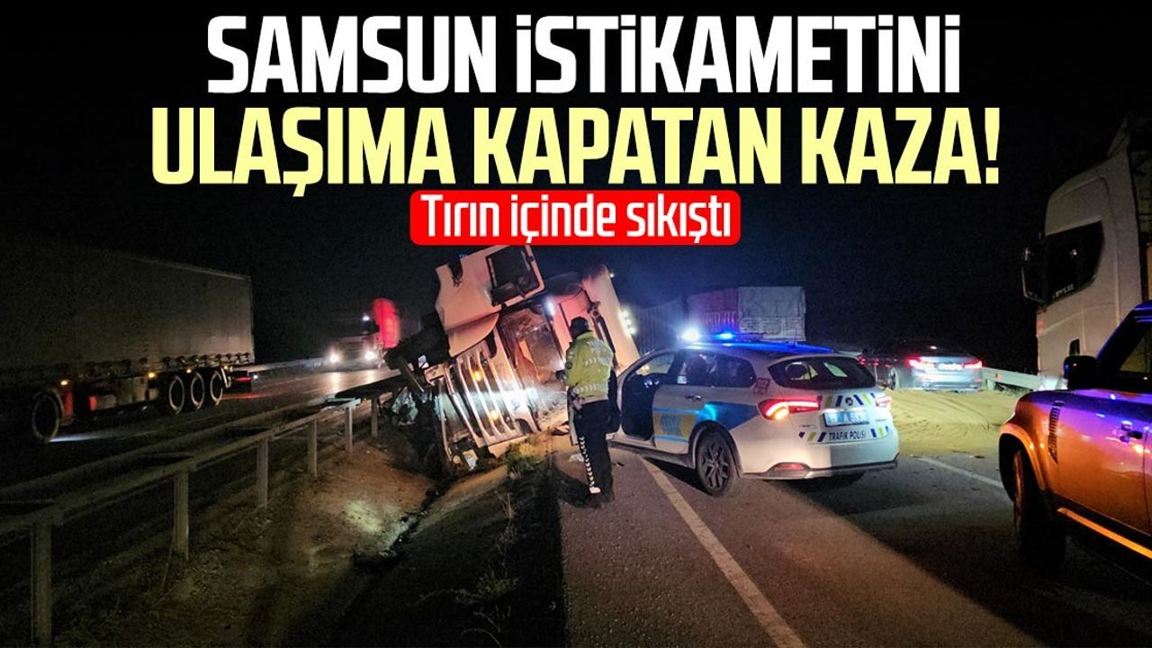 Samsun istikametini ulaşıma kapatan kaza!
