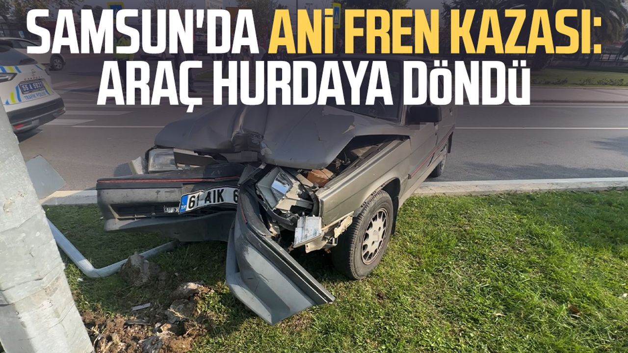 Samsun’da ani fren kazası: Araç hurdaya döndü
