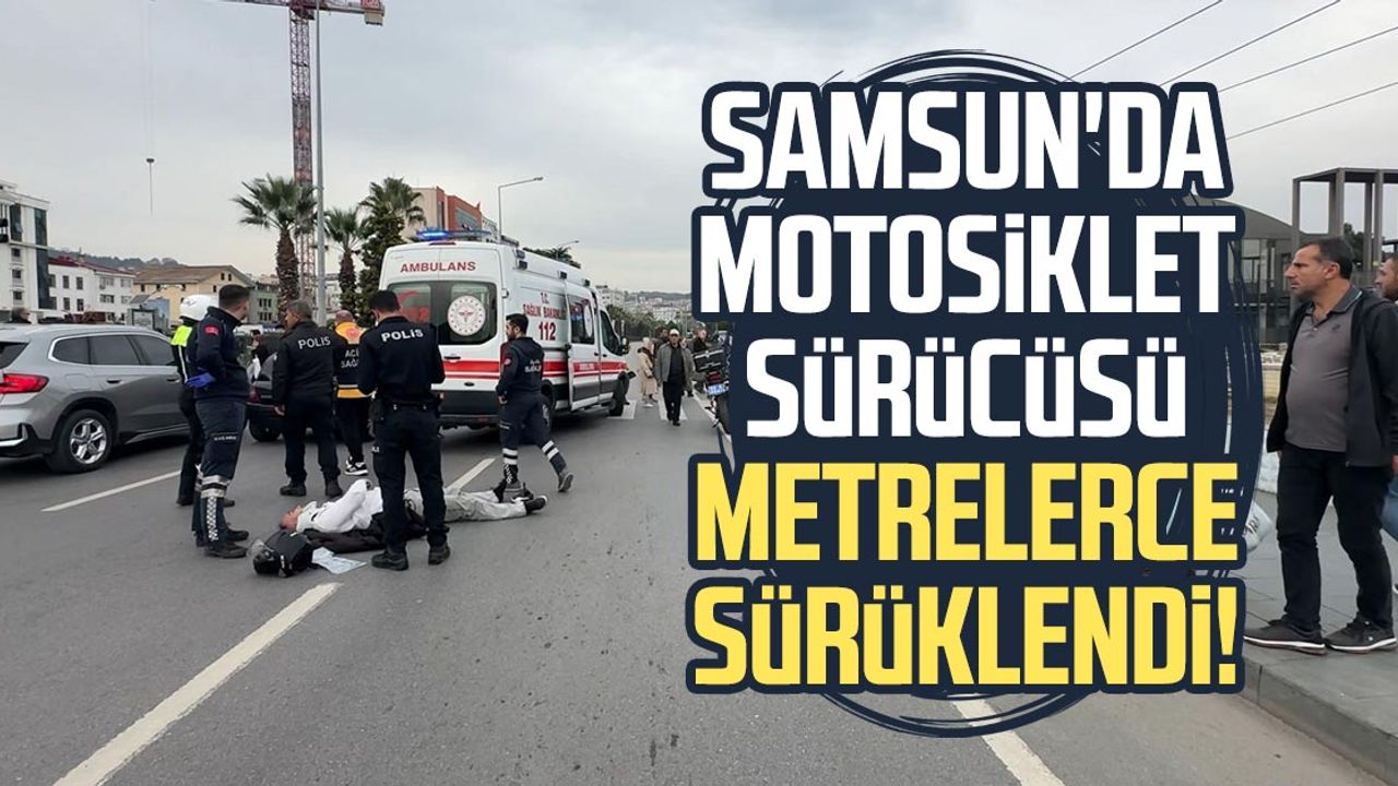 Samsun’da motosiklet sürücüsü metrelerce sürüklendi!