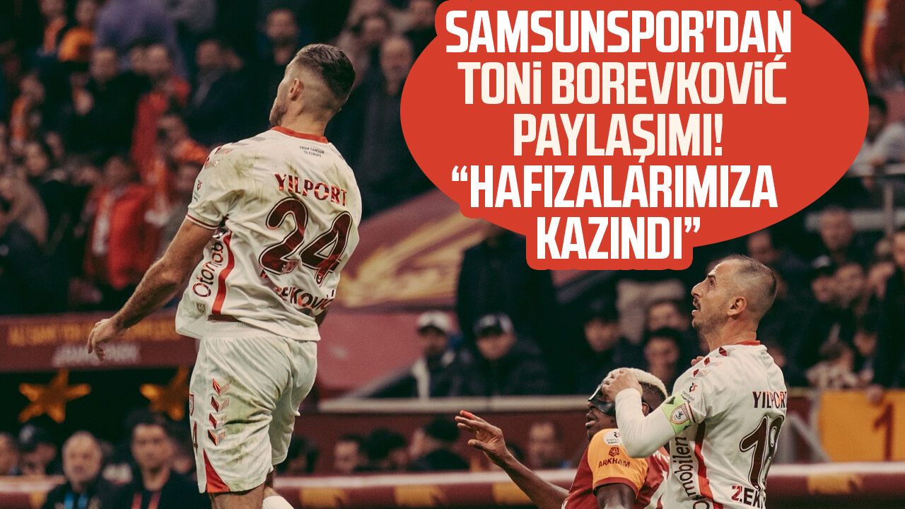 Samsunspor’dan Toni Borevković paylaşımı! “Hafızalarımıza kazındı”
