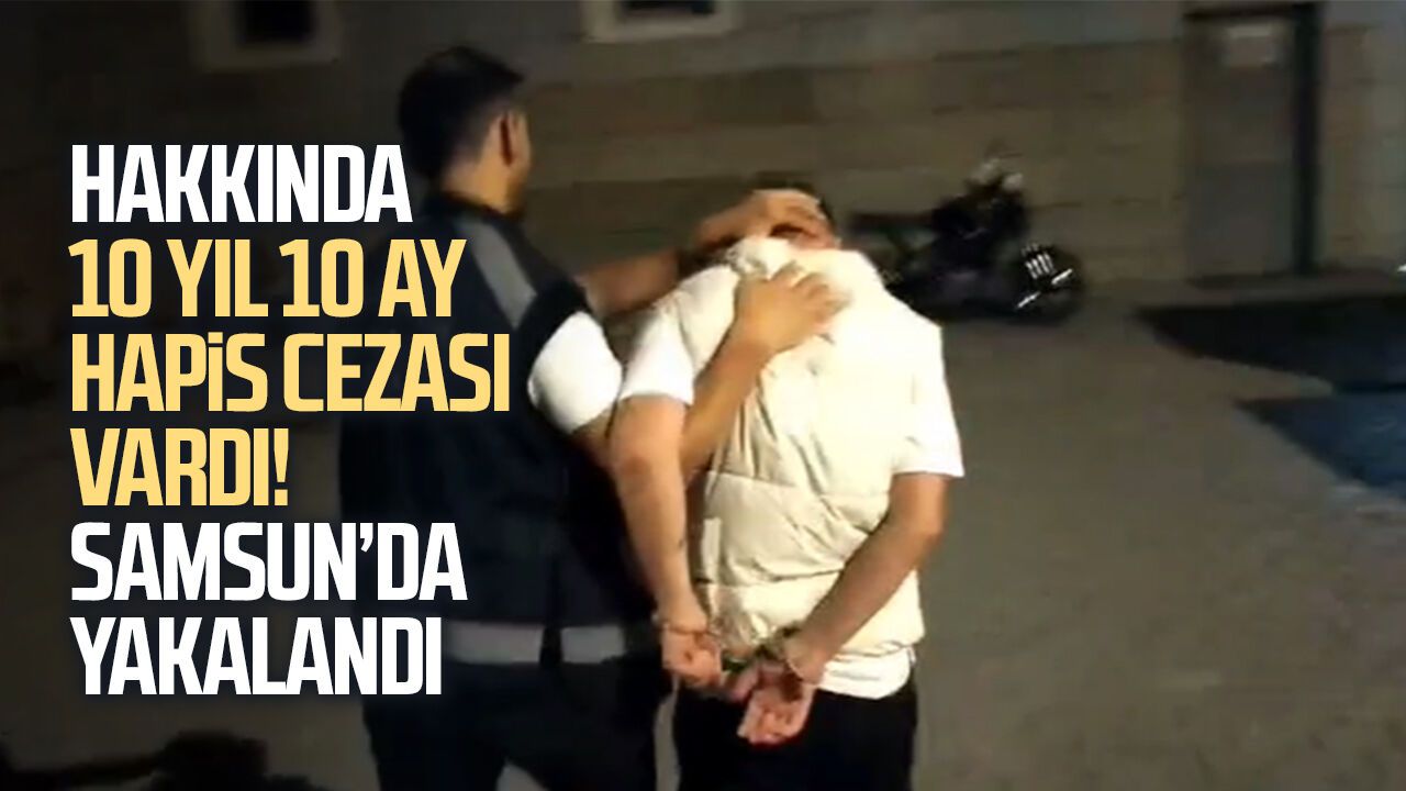 10 yıl 10 ay hapis cezasıyla aranan şahıs Samsun’da yakalandı