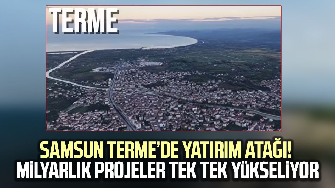 Samsun Terme’de yatırım atağı! Milyarlık projeler tek tek yükseliyor