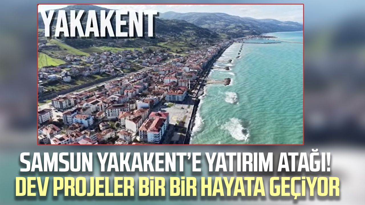 Samsun Yakakent’e yatırım atağı! Dev projeler bir bir hayata geçiyor