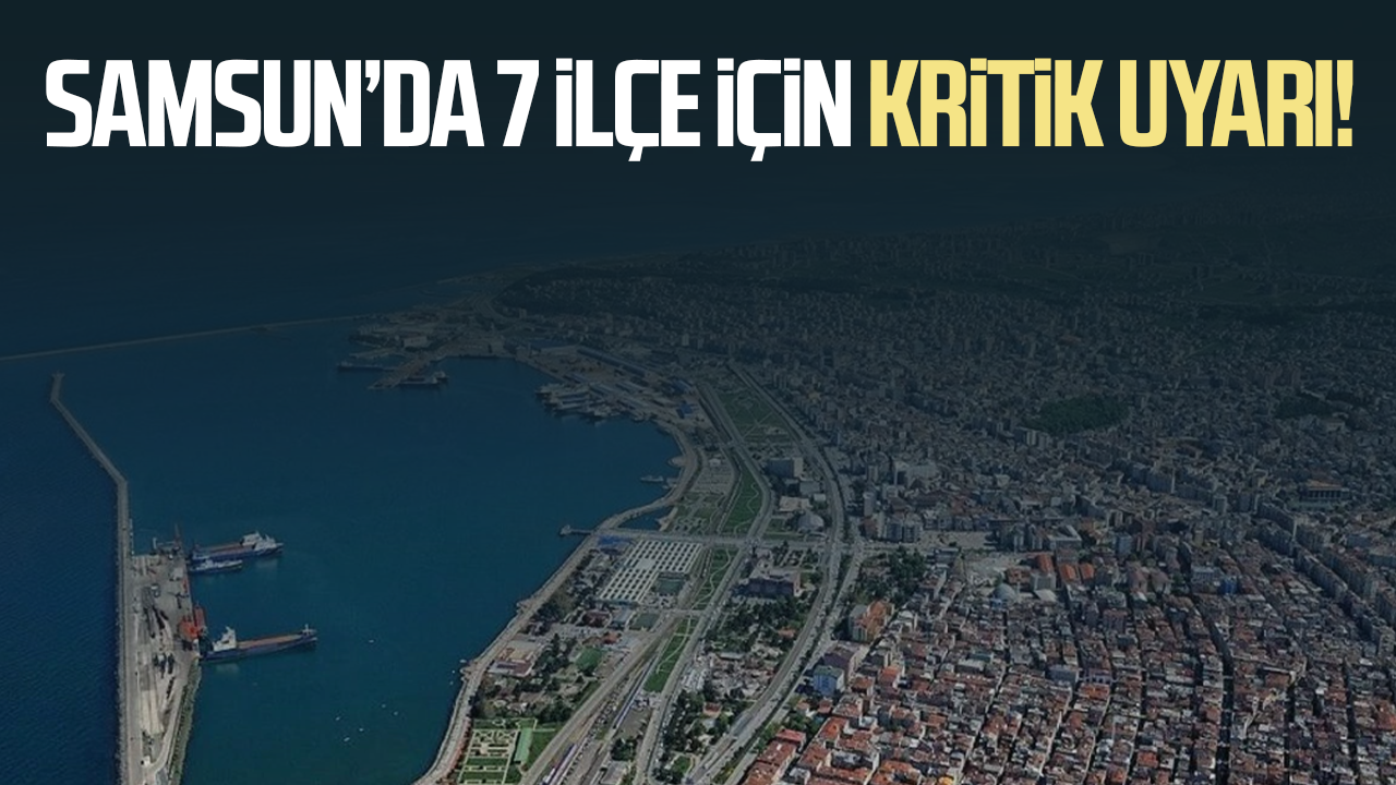 Samsun’da 7 ilçe için kritik uyarı!