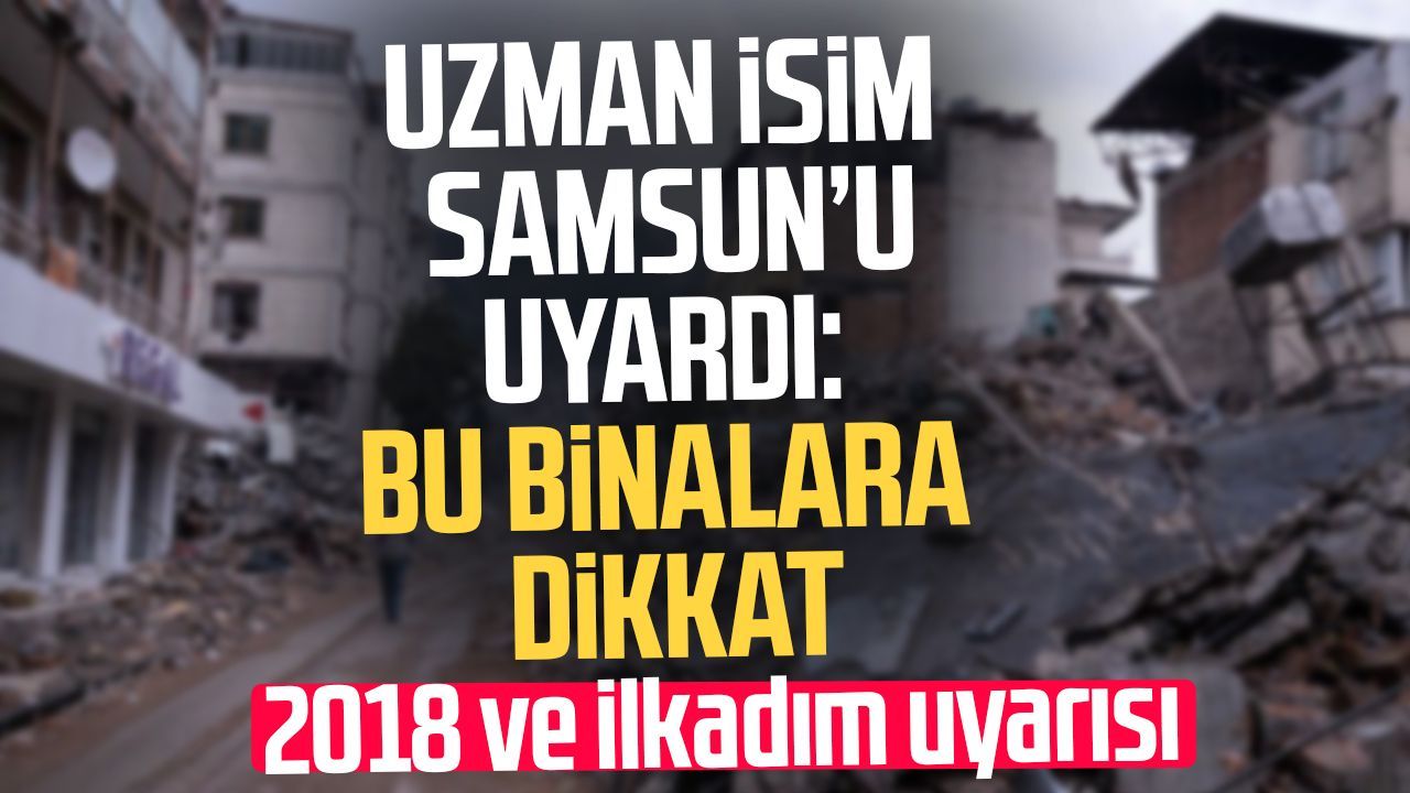 Samsun’da deprem gerçeği! 2018 öncesi binalara dikkat