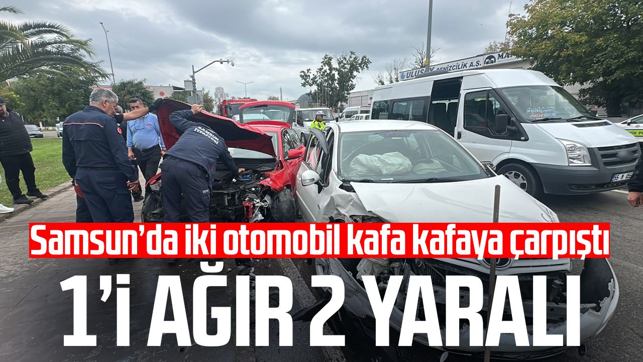 Samsun'da otomobiller kafa kafaya çarpıştı: 1'i ağır 2 yaralı
