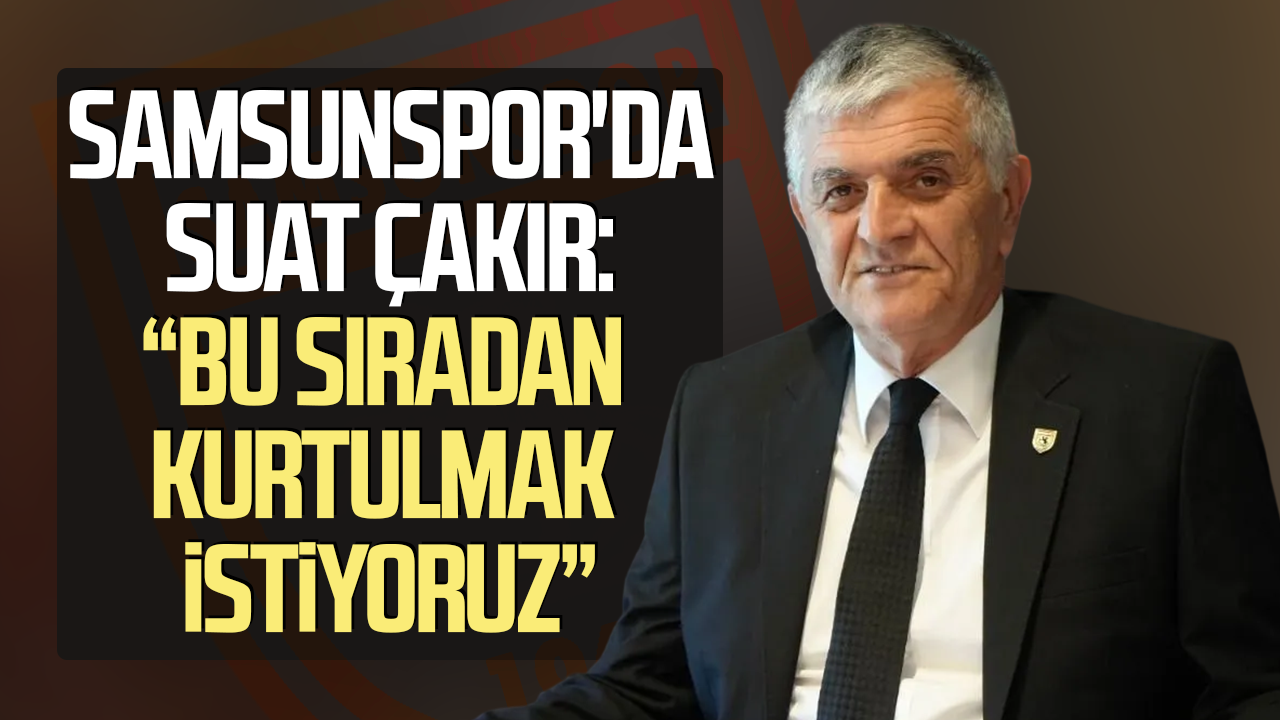 Samsunspor Basın Sözcüsü Suat Çakır: “Bu sıradan kurtulmak istiyoruz”