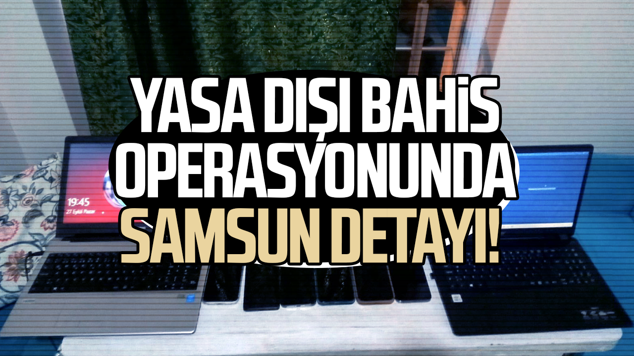 Yasa dışı bahis operasyonunda Samsun detayı! 3 ilde baskın