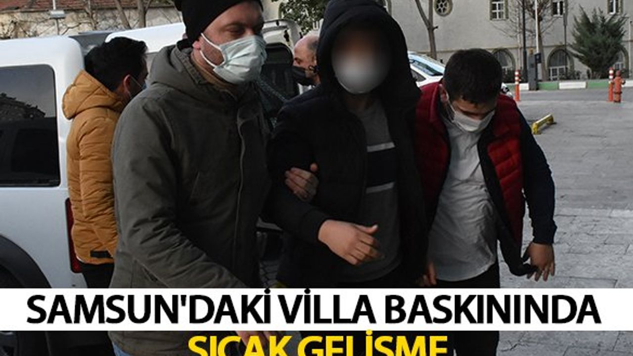 Samsun'daki Villa Baskınında Sıcak Gelişme