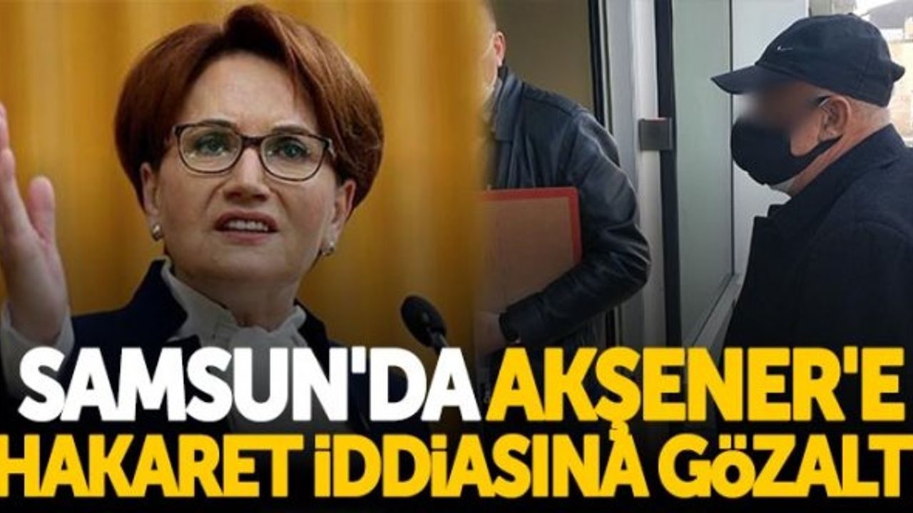 Samsun'da Meral Akşener'e hakaret iddiasına gözaltı