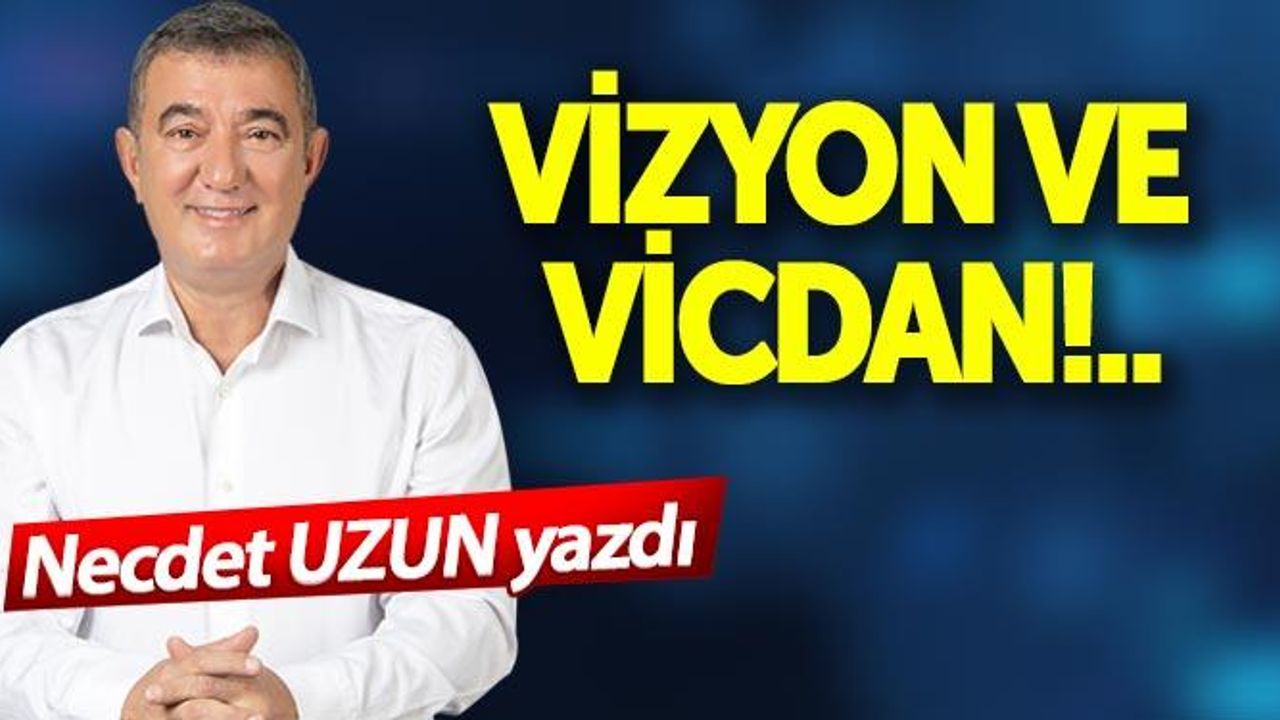 Necdet Uzun Yazdı - VİZYON VE VİCDAN!..