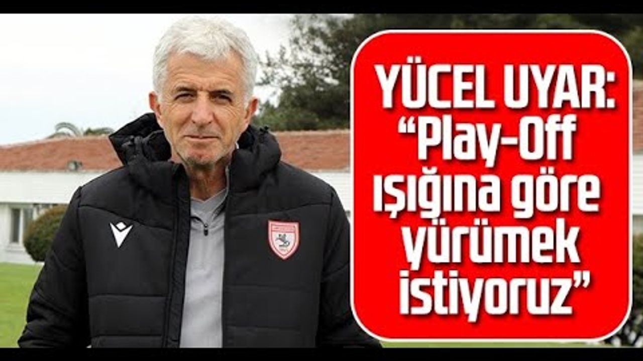 Yılport Samsunspor Teknik Direktörü Uyar: Play-Off Işığına Göre Yürümek İstiyoruz