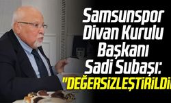 Samsunspor Divan Kurulu Başkanı Sadi Subaşı: "Değersizleştirildik"