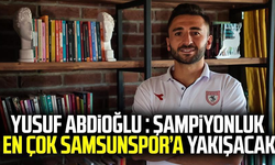 Yusuf Abdioğlu : Şampiyonluk en çok Samsunspor’a yakışacak