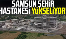 Samsun Şehir Hastanesi yükseliyor!
