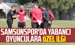 Samsunspor'da yabancı oyunculara özel ilgi