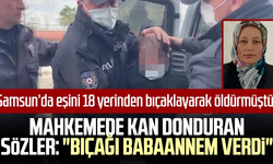 Samsun'da eşini 18 yerinden bıçaklayarak öldürmüştü! Mahkemede kan donduran sözler: "Bıçağı babaannem verdi"