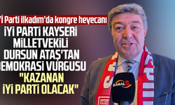 İYİ Parti Kayseri Milletvekili Dursun Ataş'tan demokrasi vurgusu: "Kazanan İYİ Parti olacak"