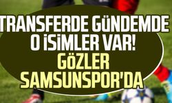 Transferde gündemde o isimler var! Gözler Samsunspor'da