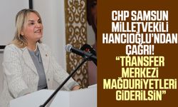 CHP Samsun Milletvekili Neslihan Hancıoğlu’ndan çağrı: "Transfer merkezi mağduriyetleri giderilsin"