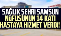 Sağlık şehri Samsun nüfusunun 14 katı hastaya hizmet verdi!