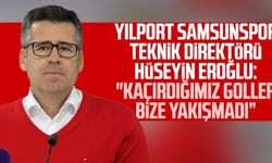 Yılport Samsunspor Teknik Direktörü Hüseyin Eroğlu: "Kaçırdığımız goller bize yakışmadı