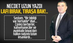 Necdet Uzun yazdı: Lafı bırak, tıraşa bak!..