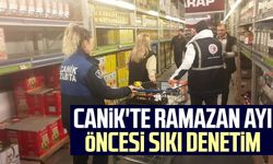 Canik'te Ramazan ayı öncesi sıkı denetim