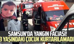 Samsun'da yangın faciası! 3 yaşındaki çocuk kurtarılamadı