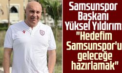 Samsunspor Başkanı Yüksel Yıldırım: "Hedefim, Samsunspor'u geleceğe hazırlamak"