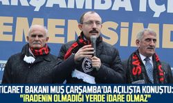 Ticaret Bakanı Mehmet Muş Çarşamba'da açılışta konuştu: "İradenin olmadığı yerde idare olmaz"