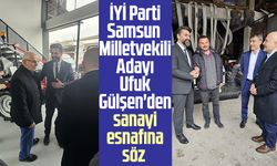 İYİ Parti Samsun Milletvekili Adayı Ufuk Gülşen'den sanayi esnafına söz