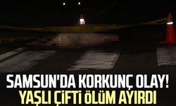 Samsun'da korkunç olay! Yaşlı çifti ölüm ayırdı
