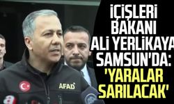İçişleri Bakanı Ali Yerlikaya Samsun'da: 'Yaralar sarılacak'