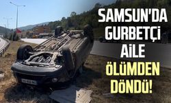 Samsun'da gurbetçi aile ölümden döndü!