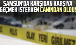 Samsun'da karşıdan karşıya geçmek isterken canından oldu!
