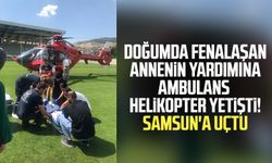 Doğumda fenalaşan annenin yardımına ambulans helikopter yetişti! Samsun'a uçtu