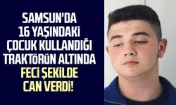 Samsun'da 16 yaşındaki çocuk kullandığı traktörün altında feci şekilde can verdi!