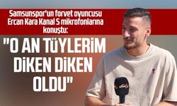 Samsunspor'un forvet oyuncusu Ercan Kara Kanal S mikrofonlarına konuştu: "O an tüylerim diken diken oldu"