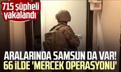 Aralarında Samsun da var! 66 ilde 'Mercek Operasyonu': 715 şüpheli yakalandı