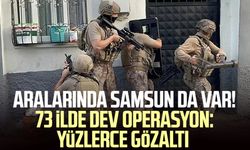 Aralarında Samsun da var! 73 ilde dev operasyon: Yüzlerce gözaltı