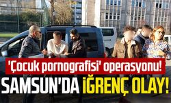 Samsun'da iğrenç olay!  'Çocuk pornografisi' operasyonu!