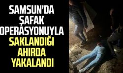 Samsun'da şafak operasyonuyla saklandığı ahırda yakalandı