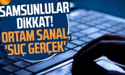 Samsunlular dikkat! Ortam sanal, 'suç gerçek'